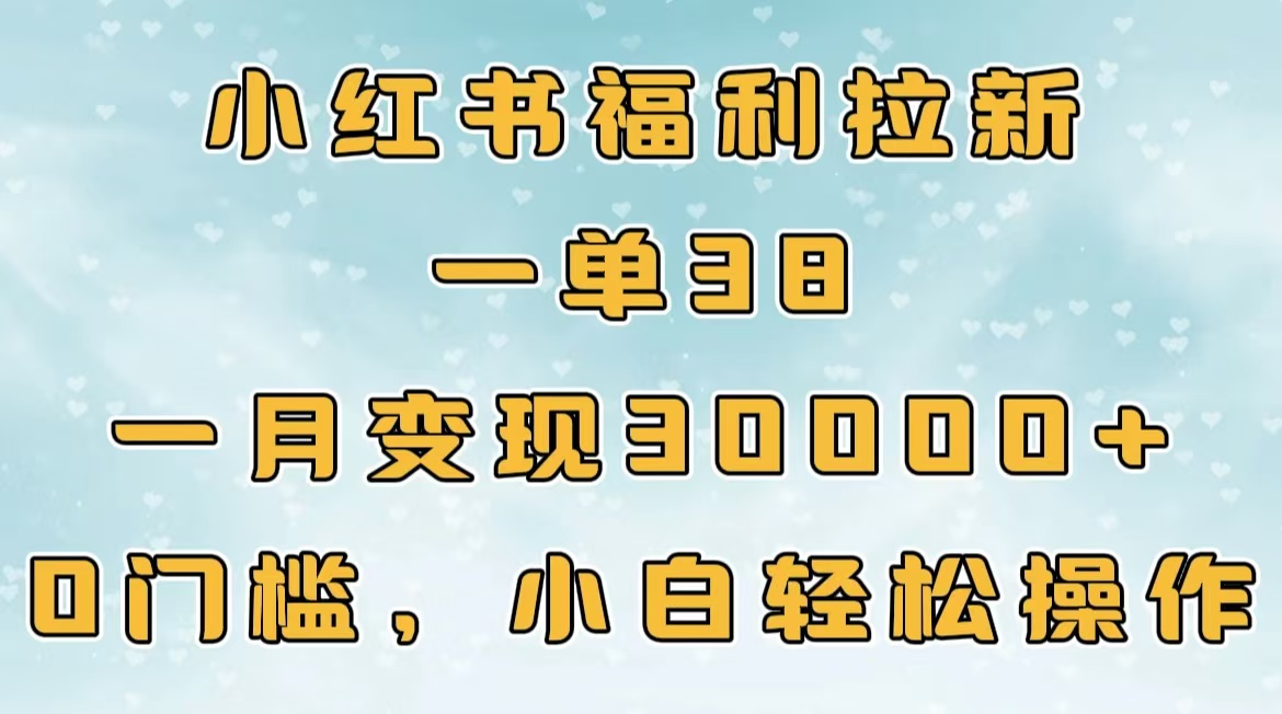 小红书福利拉新，一单38，一月30000＋轻轻松松，0门槛小白轻松操作69网创吧-网创项目资源站-副业项目-创业项目-搞钱项目69网创吧