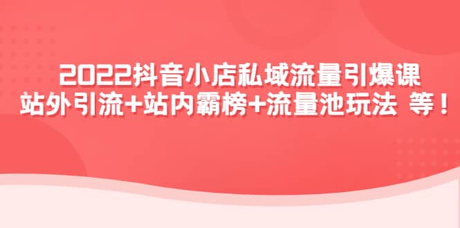 2022抖音小店私域流量引爆课：站外Y.L+站内霸榜+流量池玩法等等69网创吧-网创项目资源站-副业项目-创业项目-搞钱项目69网创吧