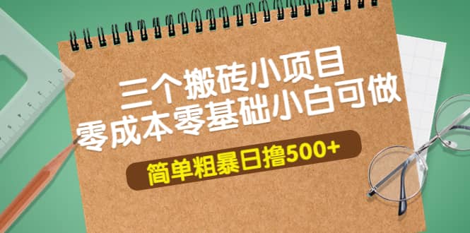 三个搬砖小项目，零成本零基础小白简单粗暴轻松日撸500+69网创吧-网创项目资源站-副业项目-创业项目-搞钱项目69网创吧