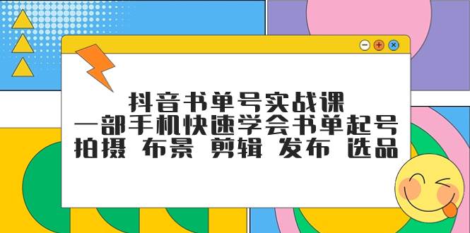 抖音书单号实战课，一部手机快速学会书单起号 拍摄 布景 剪辑 发布 选品69网创吧-网创项目资源站-副业项目-创业项目-搞钱项目69网创吧