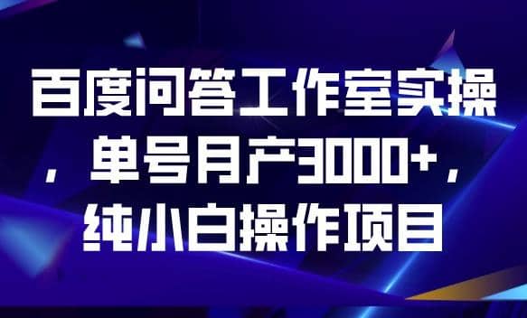 百度问答工作室实操，单号月产3000+，纯小白操作项目【揭秘】69网创吧-网创项目资源站-副业项目-创业项目-搞钱项目69网创吧