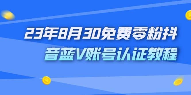 外面收费1980的23年8月30免费零粉抖音蓝V账号认证教程69网创吧-网创项目资源站-副业项目-创业项目-搞钱项目69网创吧