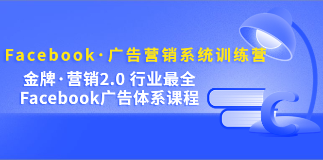 Facebook·广告营销系统训练营：金牌·营销2.0 行业最全Facebook广告·体系69网创吧-网创项目资源站-副业项目-创业项目-搞钱项目69网创吧