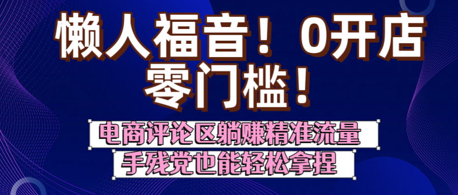 懒人福音！0开店、零门槛！电商评论区躺赚精准流量，手残党也能轻松拿捏69网创吧-网创项目资源站-副业项目-创业项目-搞钱项目69网创吧