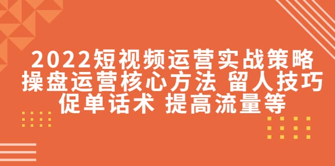 2022短视频运营实战策略：操盘运营核心方法 留人技巧促单话术 提高流量等69网创吧-网创项目资源站-副业项目-创业项目-搞钱项目69网创吧