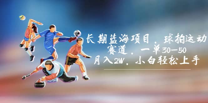 长期蓝海项目，球拍运动赛道，一单30-50，月入2W，小白轻松上手69网创吧-网创项目资源站-副业项目-创业项目-搞钱项目69网创吧