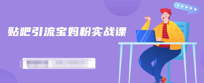 百度贴吧引流宝妈粉实战课，小白也可以日引100+精准粉【视频课程】69网创吧-网创项目资源站-副业项目-创业项目-搞钱项目69网创吧