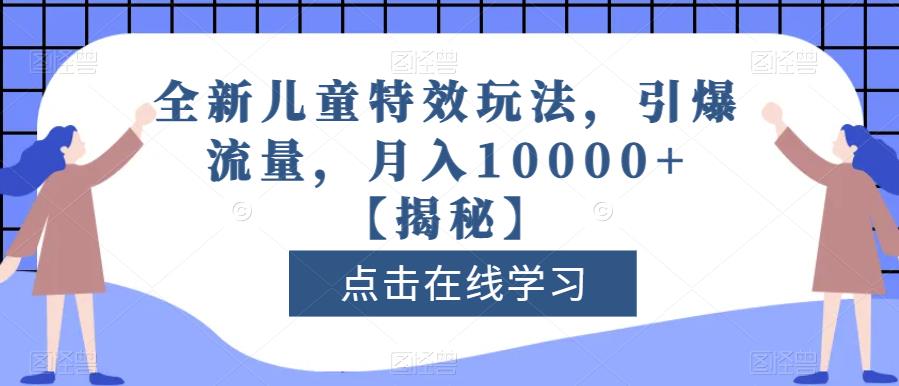 全新儿童特效玩法，引爆流量，月入10000+【揭秘】69网创吧-网创项目资源站-副业项目-创业项目-搞钱项目69网创吧