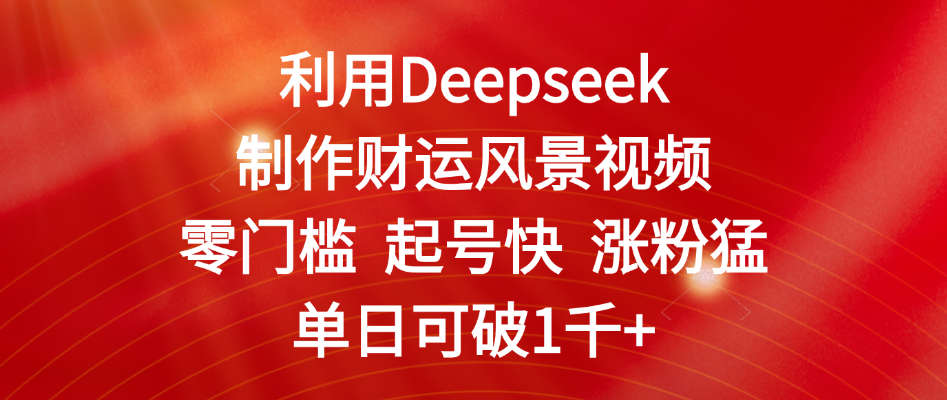 利用Deepseek制作财运风景视频，零门槛 起号快 涨粉猛，单日可破1千+69网创吧-网创项目资源站-副业项目-创业项目-搞钱项目69网创吧
