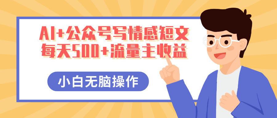 AI+公众号写情感短文，每天500+流量主收益，多号矩阵无脑操作，小白轻松上手，保姆级教程69网创吧-网创项目资源站-副业项目-创业项目-搞钱项目69网创吧