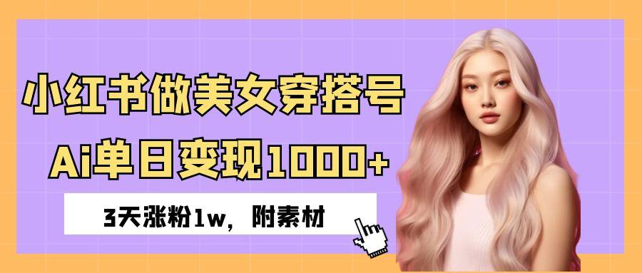 小红书做美女穿搭号，ai单日变现1000+，3天涨粉1w。69网创吧-网创项目资源站-副业项目-创业项目-搞钱项目69网创吧