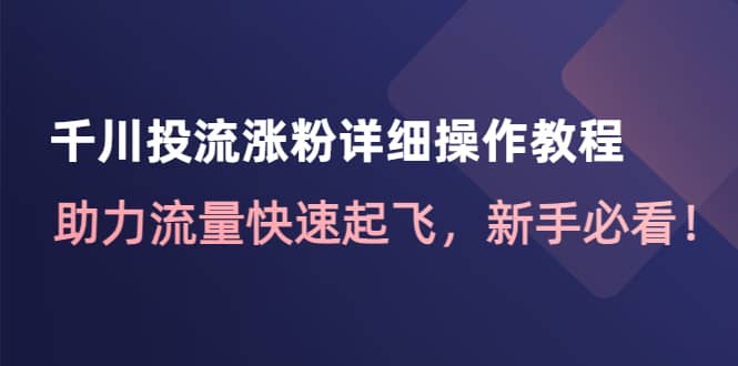 千川投流涨粉详细操作教程：助力流量快速起飞，新手必看69网创吧-网创项目资源站-副业项目-创业项目-搞钱项目69网创吧