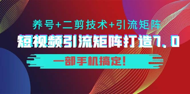 短视频引流矩阵打造7.0，养号+二剪技术+引流矩阵 一部手机搞定69网创吧-网创项目资源站-副业项目-创业项目-搞钱项目69网创吧