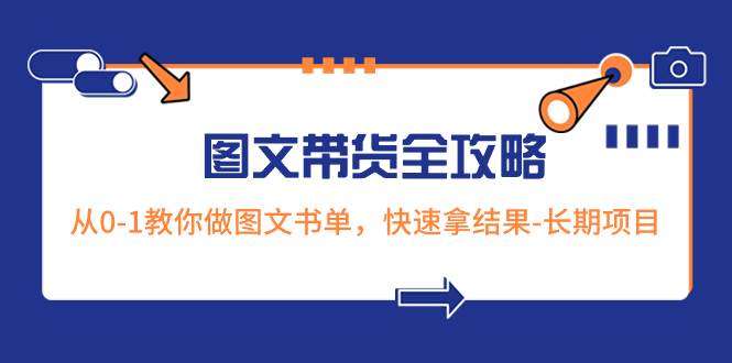 超火的图文带货全攻略：从0-1教你做图文书单，快速拿结果-长期项目69网创吧-网创项目资源站-副业项目-创业项目-搞钱项目69网创吧