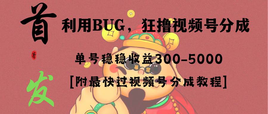 全网独家首发，视频号BUG，超短期项目，单号每日净收益300-5000！69网创吧-网创项目资源站-副业项目-创业项目-搞钱项目69网创吧