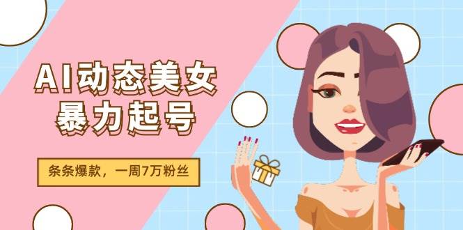 AI动态美女暴力起号2.0，新赛道原创作品，条条爆款，一周7万粉丝69网创吧-网创项目资源站-副业项目-创业项目-搞钱项目69网创吧