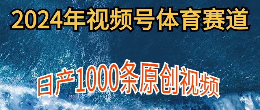 2024年体育赛道视频号，新手轻松操作， 日产1000条原创视频,多账号多撸分成69网创吧-网创项目资源站-副业项目-创业项目-搞钱项目69网创吧