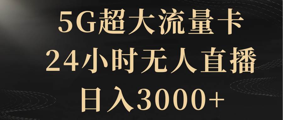5G超大流量卡，24小时无人直播，日入3000+69网创吧-网创项目资源站-副业项目-创业项目-搞钱项目69网创吧