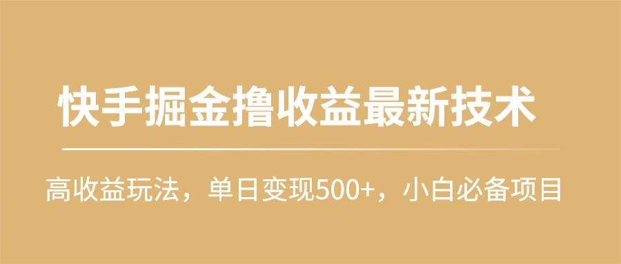 快手掘金撸收益最新技术，高收益玩法，单日变现500+，小白必备项目69网创吧-网创项目资源站-副业项目-创业项目-搞钱项目69网创吧