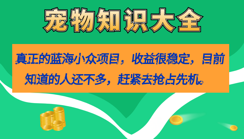 真正的蓝海小众项目，宠物知识大全，收益很稳定（教务+素材）69网创吧-网创项目资源站-副业项目-创业项目-搞钱项目69网创吧