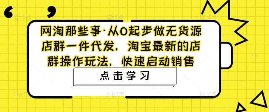 从0起步做无货源店群一件代发，淘宝最新的店群操作玩法，快速启动销售69网创吧-网创项目资源站-副业项目-创业项目-搞钱项目69网创吧