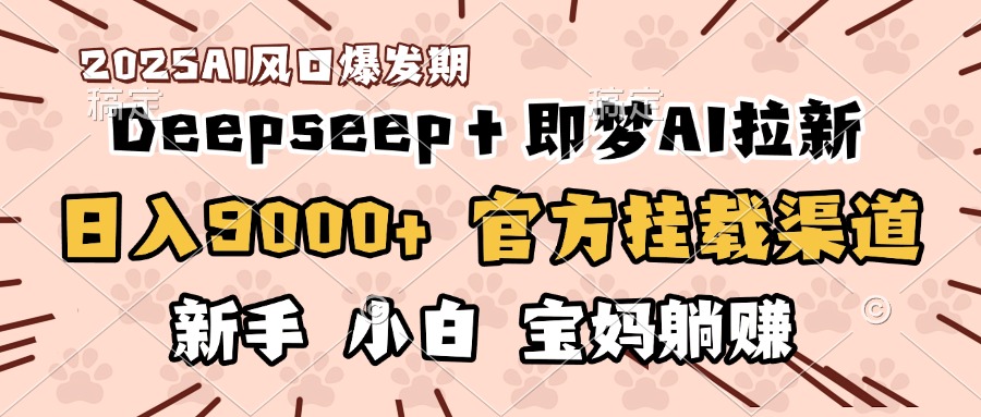 日入9000+！DeepSeep＋即梦拉新，官方挂载渠道，新手小白宝妈躺赚69网创吧-网创项目资源站-副业项目-创业项目-搞钱项目69网创吧