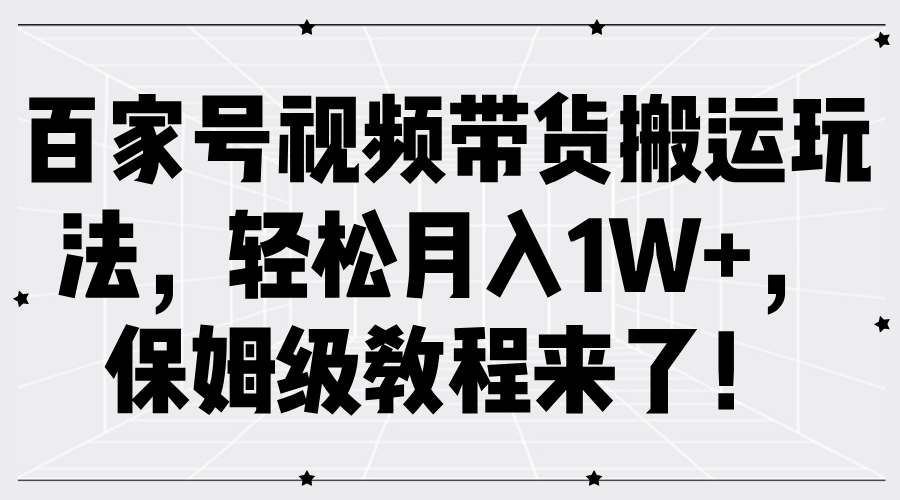 百家号视频带货搬运玩法，轻松月入1W+，保姆级教程来了！69网创吧-网创项目资源站-副业项目-创业项目-搞钱项目69网创吧