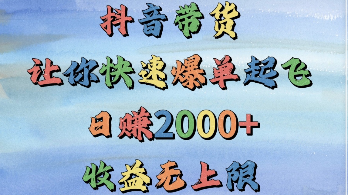 抖音带货，让你快速爆单起飞，日赚2000+，收益无上限69网创吧-网创项目资源站-副业项目-创业项目-搞钱项目69网创吧