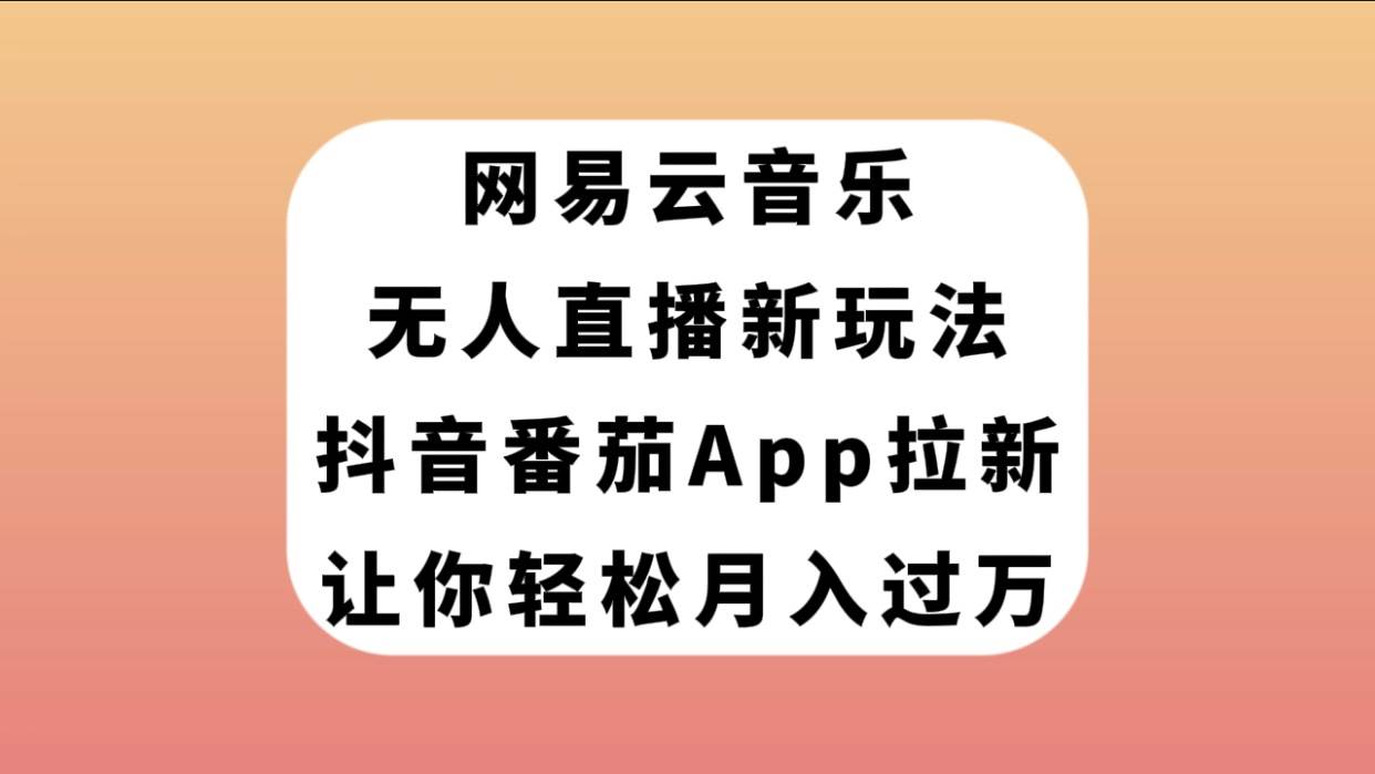 网易云音乐无人直播新玩法，抖音番茄APP拉新，让你轻松月入过万69网创吧-网创项目资源站-副业项目-创业项目-搞钱项目69网创吧