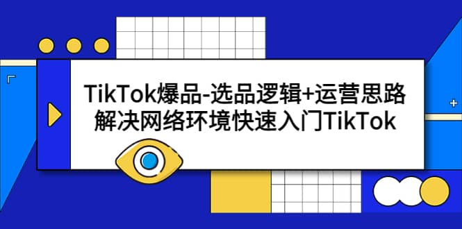 TikTok爆品-选品逻辑+运营思路：解决网络环境快速入门TikTok69网创吧-网创项目资源站-副业项目-创业项目-搞钱项目69网创吧