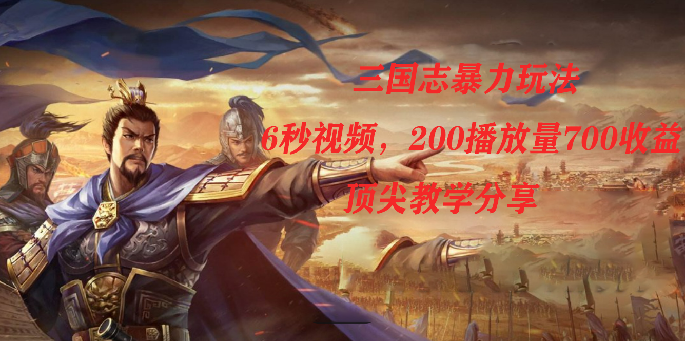 三国志暴力玩法，6秒视频，200播放量700收益，顶尖教学分享69网创吧-网创项目资源站-副业项目-创业项目-搞钱项目69网创吧