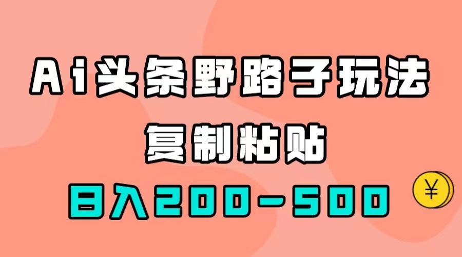 AI头条野路子玩法，只需复制粘贴，日入200-500+69网创吧-网创项目资源站-副业项目-创业项目-搞钱项目69网创吧