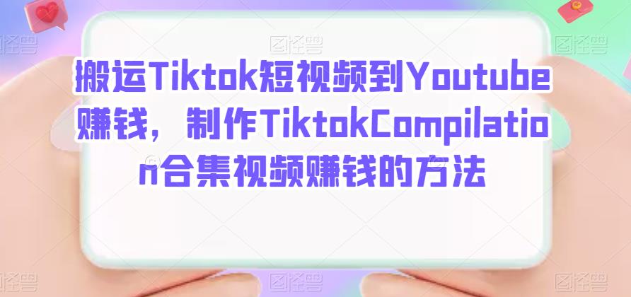 搬运Tiktok短视频到Youtube赚钱，制作Tiktok Compilation合集视频赚钱的方法69网创吧-网创项目资源站-副业项目-创业项目-搞钱项目69网创吧