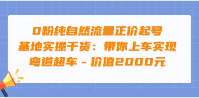 0粉纯自然流量正价起号基地实操干货：带你上车实现弯道超车 – 价值2000元69网创吧-网创项目资源站-副业项目-创业项目-搞钱项目69网创吧