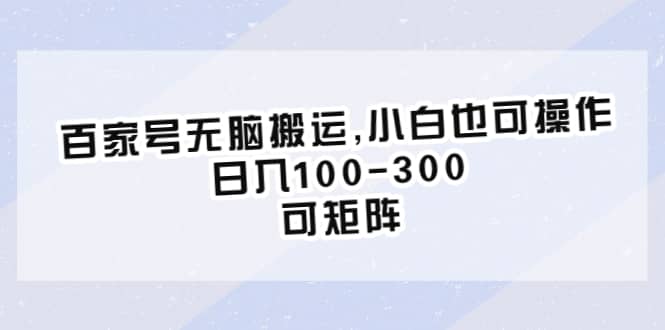 百家号无脑搬运,小白也可操作，日入100-300，可矩阵69网创吧-网创项目资源站-副业项目-创业项目-搞钱项目69网创吧