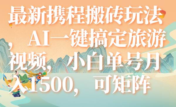 最新携程搬砖玩法，AI一键搞定旅游视频，小白单号月入1500，可矩阵69网创吧-网创项目资源站-副业项目-创业项目-搞钱项目69网创吧