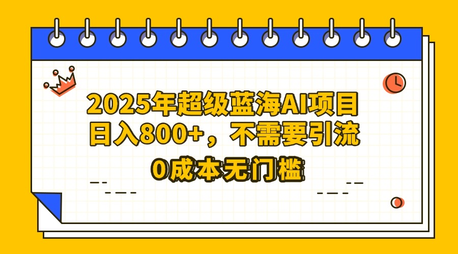 25年超级蓝海AI项目日入800+，不需要引流零成本69网创吧-网创项目资源站-副业项目-创业项目-搞钱项目69网创吧