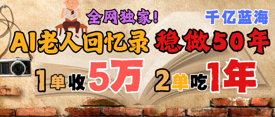 AI帮老人写回忆录，可以稳做50年的蓝海千亿赛道，一月收5万，2单吃一年，爆发能做百万，永远的朝阳赛道69网创吧-网创项目资源站-副业项目-创业项目-搞钱项目69网创吧