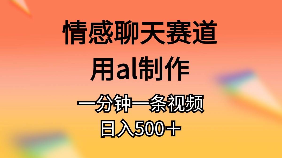 情感聊天赛道用al制作一分钟一条原创视频日入500＋69网创吧-网创项目资源站-副业项目-创业项目-搞钱项目69网创吧