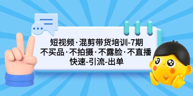 短视频·混剪带货培训-第7期 不买品·不拍摄·不露脸·不直播 快速引流出单69网创吧-网创项目资源站-副业项目-创业项目-搞钱项目69网创吧