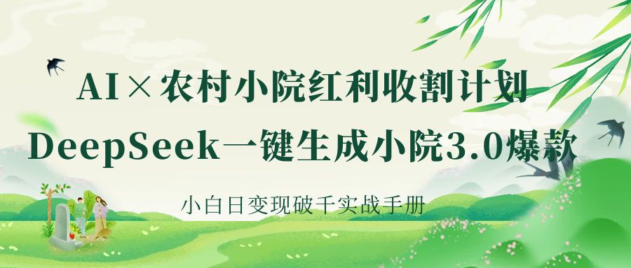 《AI×农村小院红利收割：DeepSeek一键生成小院3.0爆款，小白日变现破千实战手册》69网创吧-网创项目资源站-副业项目-创业项目-搞钱项目69网创吧