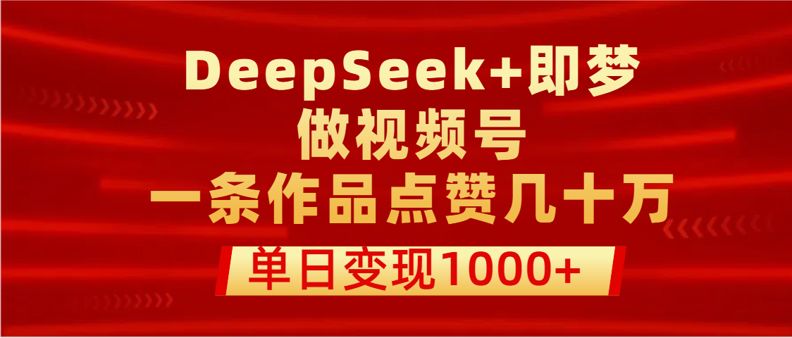用DeepSeek+即梦做视频号，一条作品点赞几十万，单日变现1000+69网创吧-网创项目资源站-副业项目-创业项目-搞钱项目69网创吧