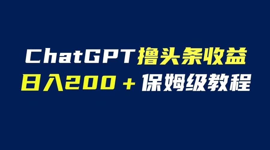 GPT解放双手撸头条收益，日入200保姆级教程，自媒体小白无脑操作69网创吧-网创项目资源站-副业项目-创业项目-搞钱项目69网创吧