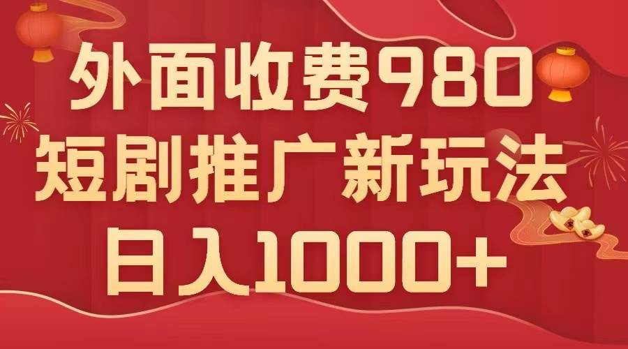 外面收费980，短剧推广最新搬运玩法，几分钟一个作品，日入1000+69网创吧-网创项目资源站-副业项目-创业项目-搞钱项目69网创吧