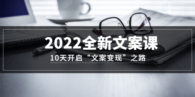 2022全新文案课：10天开启“文案变现”之路~从0基础开始学（价值399）69网创吧-网创项目资源站-副业项目-创业项目-搞钱项目69网创吧