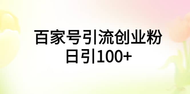 百家号引流创业粉日引100+有手机电脑就可以操作69网创吧-网创项目资源站-副业项目-创业项目-搞钱项目69网创吧