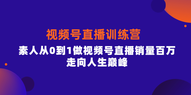 视频号直播训练营，素人从0到1做视频号直播销量百万，走向人生巅峰69网创吧-网创项目资源站-副业项目-创业项目-搞钱项目69网创吧