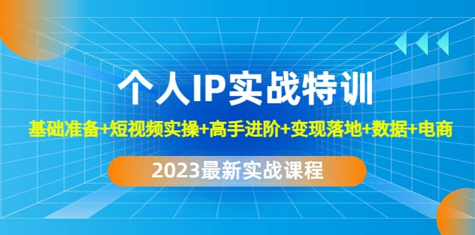2023个人IP实战特训：基础准备+短视频实操+高手进阶+变现落地+数据+电商69网创吧-网创项目资源站-副业项目-创业项目-搞钱项目69网创吧