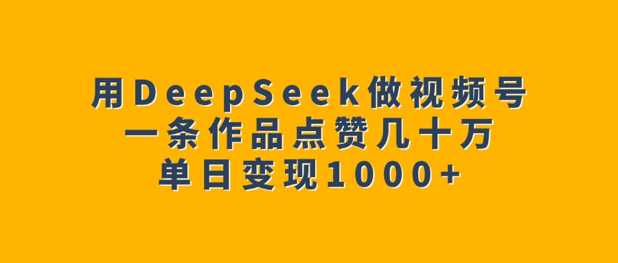 用DeepSeek做视频号，一条作品点赞几十万，单日变现1000+69网创吧-网创项目资源站-副业项目-创业项目-搞钱项目69网创吧