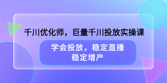 千川优化师，巨量千川投放实操课，学会投放，稳定直播，稳定增产69网创吧-网创项目资源站-副业项目-创业项目-搞钱项目69网创吧